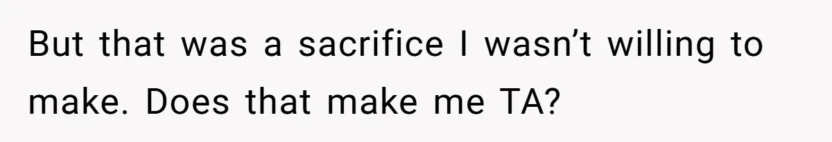 But that was a sacrifice I wasn’t willing to make. Does that make me TA? ​