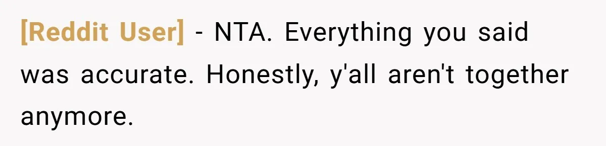[Reddit User] − NTA. Everything you said was accurate. Honestly, y'all aren't together anymore.