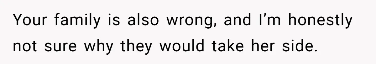 Your family is also wrong, and I’m honestly not sure why they would take her side.