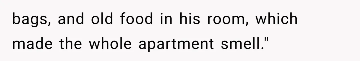 bags, and old food in his room, which made the whole apartment smell."