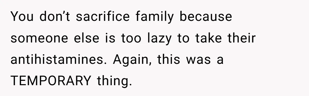 You don’t sacrifice family because someone else is too lazy to take their antihistamines. Again, this was a TEMPORARY thing.