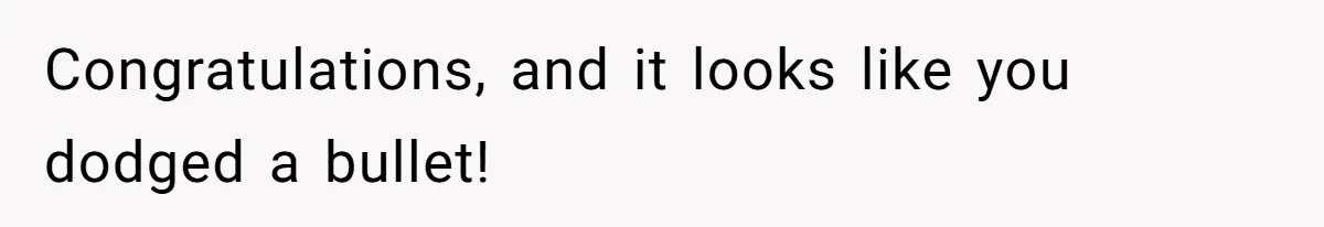 Congratulations, and it looks like you dodged a bullet!