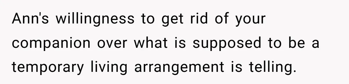 Ann's willingness to get rid of your companion over what is supposed to be a temporary living arrangement is telling.