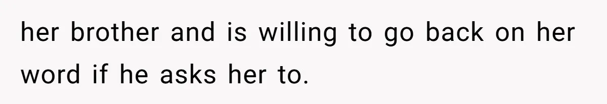 her brother and is willing to go back on her word if he asks her to.