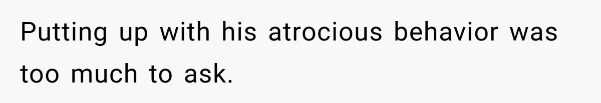 Putting up with his atrocious behavior was too much to ask.