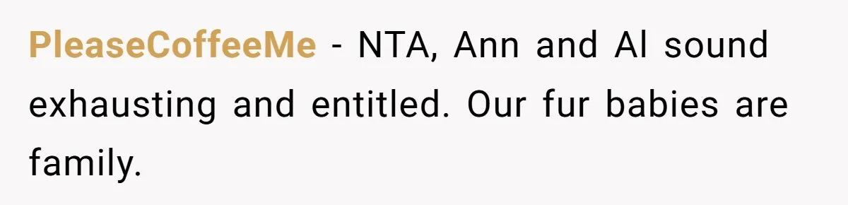 PleaseCoffeeMe − NTA, Ann and Al sound exhausting and entitled. Our fur babies are family.