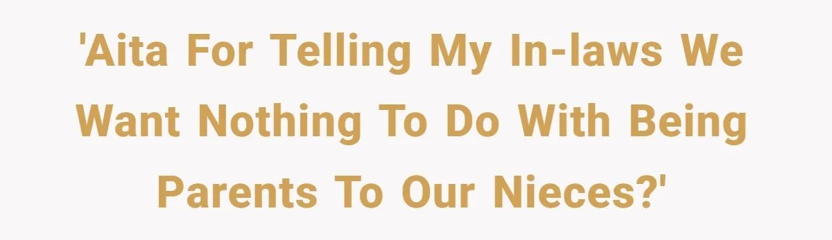 'AITA for telling my In-laws we want nothing to do with being parents to our nieces?'