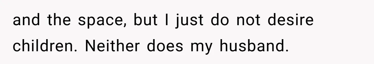 and the space, but I just do not desire children. Neither does my husband.