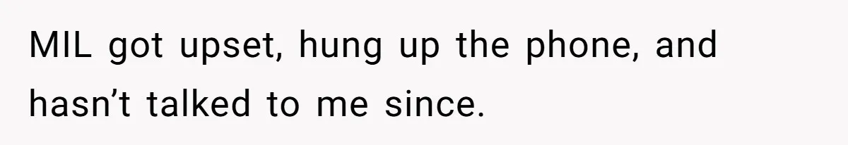 MIL got upset, hung up the phone, and hasn’t talked to me since.