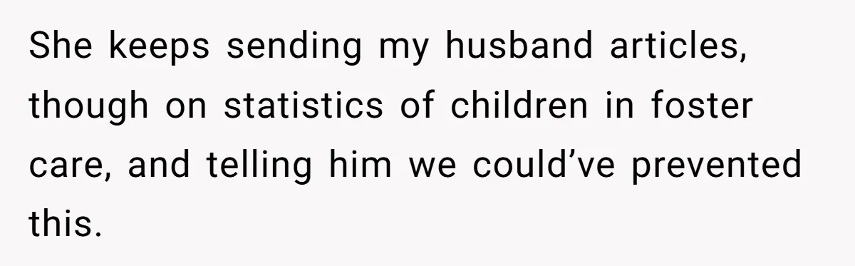 She keeps sending my husband articles, though on statistics of children in foster care, and telling him we could’ve prevented this.