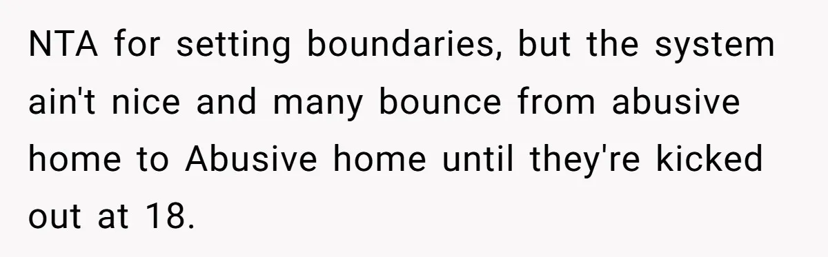 NTA for setting boundaries, but the system ain't nice and many bounce from abusive home to Abusive home until they're kicked out at 18.