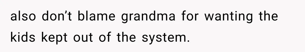 also don’t blame grandma for wanting the kids kept out of the system.