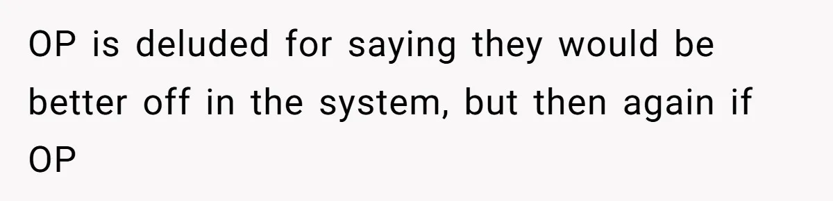 OP is deluded for saying they would be better off in the system, but then again if OP
