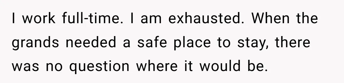 I work full-time. I am exhausted. When the grands needed a safe place to stay, there was no question where it would be.