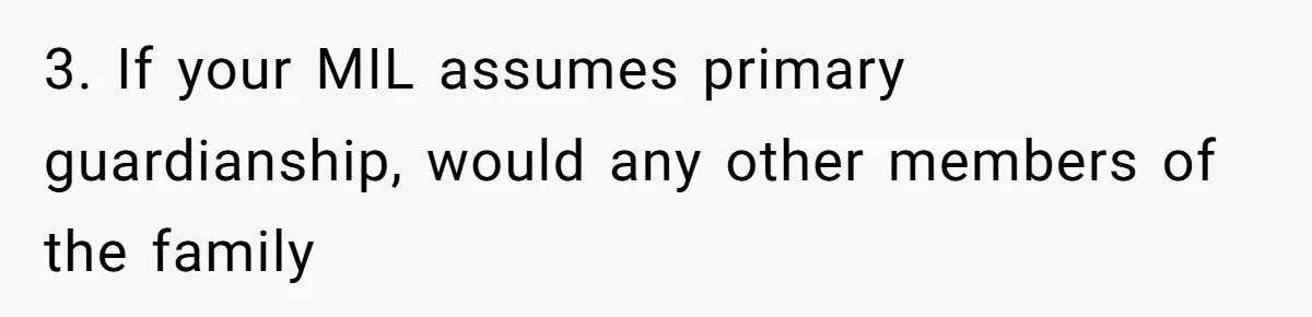3. If your MIL assumes primary guardianship, would any other members of the family