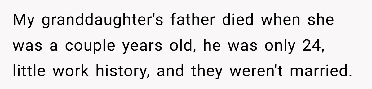 My granddaughter's father died when she was a couple years old, he was only 24, little work history, and they weren't married.