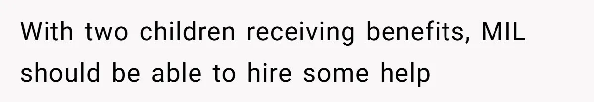 With two children receiving benefits, MIL should be able to hire some help