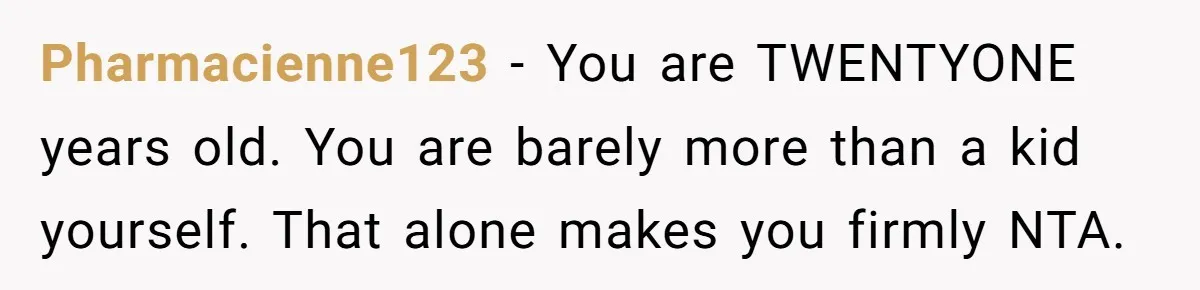 Pharmacienne123 − You are TWENTYONE years old. You are barely more than a kid yourself. That alone makes you firmly NTA.