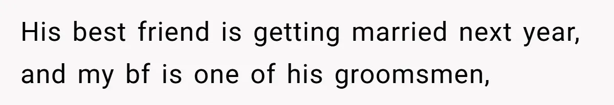 His best friend is getting married next year, and my bf is one of his groomsmen,