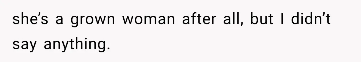 she’s a grown woman after all, but I didn’t say anything.