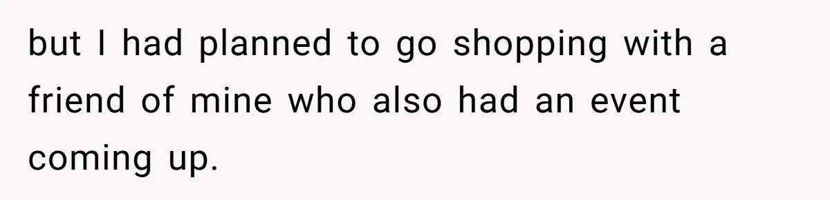 but I had planned to go shopping with a friend of mine who also had an event coming up.