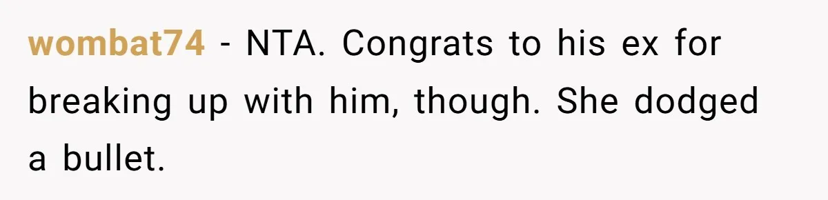 wombat74 - NTA. Congrats to his ex for breaking up with him, though. She dodged a bullet.