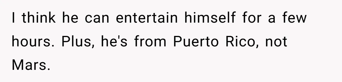 Sister-in-Law Throws Tantrum When Bride Refuses to Let Her Husband Watch Women Dress I think he can entertain himself for a few hours. Plus, he's from Puerto Rico, not Mars.
