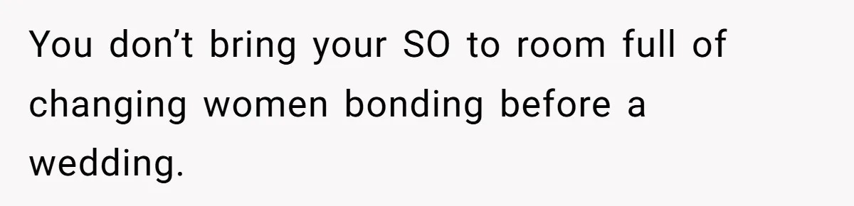 Sister-in-Law Throws Tantrum When Bride Refuses to Let Her Husband Watch Women Dress You don’t bring your SO to room full of changing women bonding before a wedding.