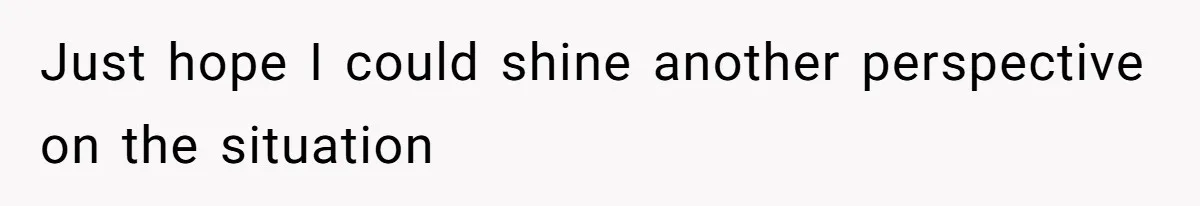 Just hope I could shine another perspective on the situation