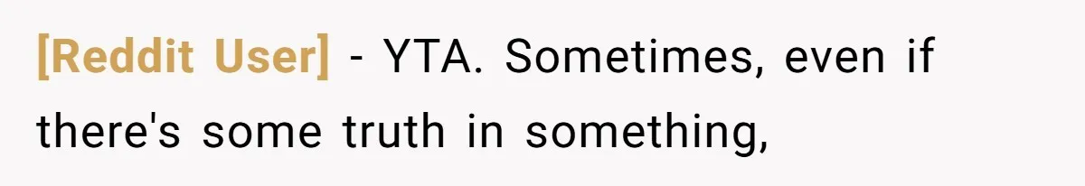 [Reddit User] − YTA. Sometimes, even if there's some truth in something,