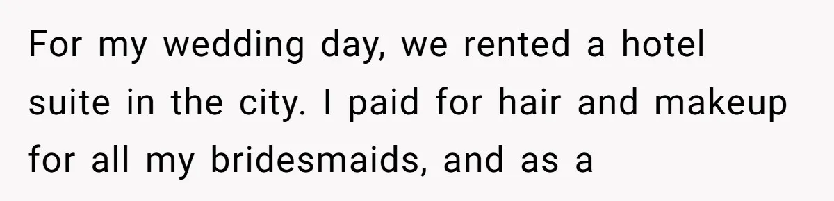 Sister-in-Law Throws Tantrum When Bride Refuses to Let Her Husband Watch Women Dress For my wedding day, we rented a hotel suite in the city. I paid for hair and makeup for all my bridesmaids, and as a