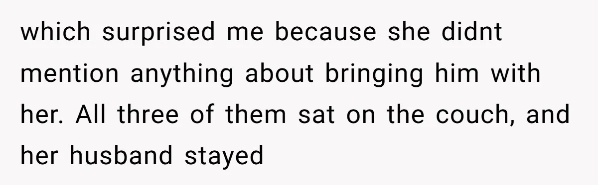 Sister-in-Law Throws Tantrum When Bride Refuses to Let Her Husband Watch Women Dress which surprised me because she didnt mention anything about bringing him with her. All three of them sat on the couch, and her husband stayed