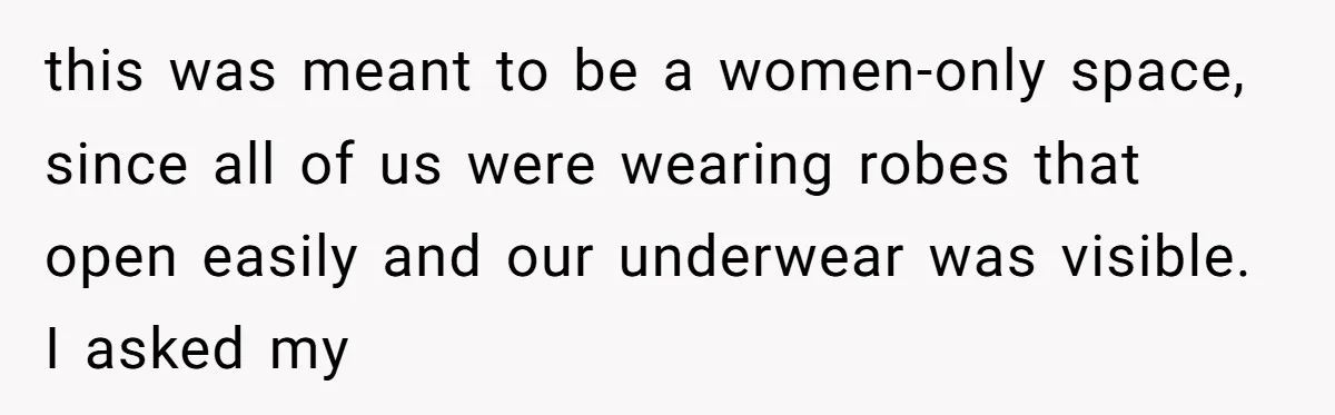 Sister-in-Law Throws Tantrum When Bride Refuses to Let Her Husband Watch Women Dress this was meant to be a women-only space, since all of us were wearing robes that open easily and our underwear was visible. I asked my