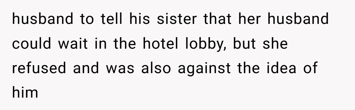 Sister-in-Law Throws Tantrum When Bride Refuses to Let Her Husband Watch Women Dress husband to tell his sister that her husband could wait in the hotel lobby, but she refused and was also against the idea of him