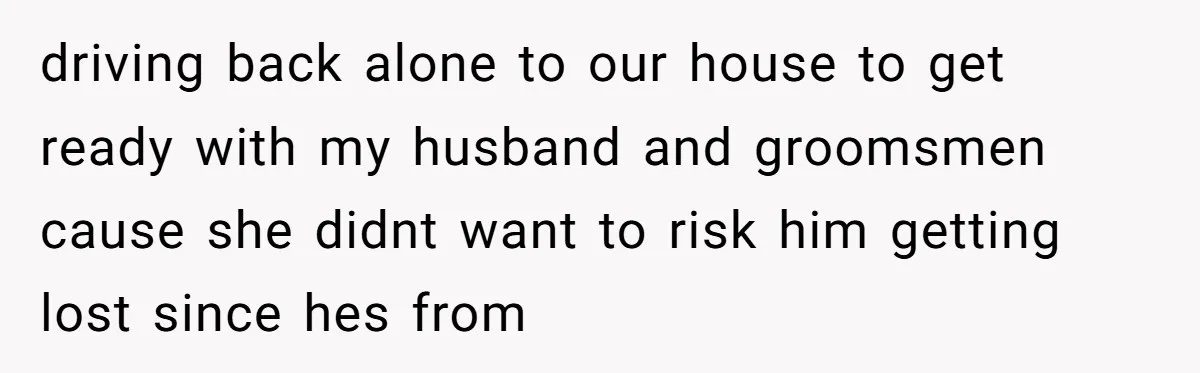 Sister-in-Law Throws Tantrum When Bride Refuses to Let Her Husband Watch Women Dress driving back alone to our house to get ready with my husband and groomsmen cause she didnt want to risk him getting lost since hes from