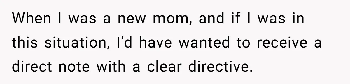 When I was a new mom, and if I was in this situation, I’d have wanted to receive a direct note with a clear directive.