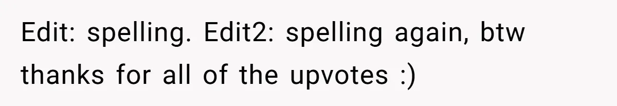 Edit: spelling. Edit2: spelling again, btw thanks for all of the upvotes :)