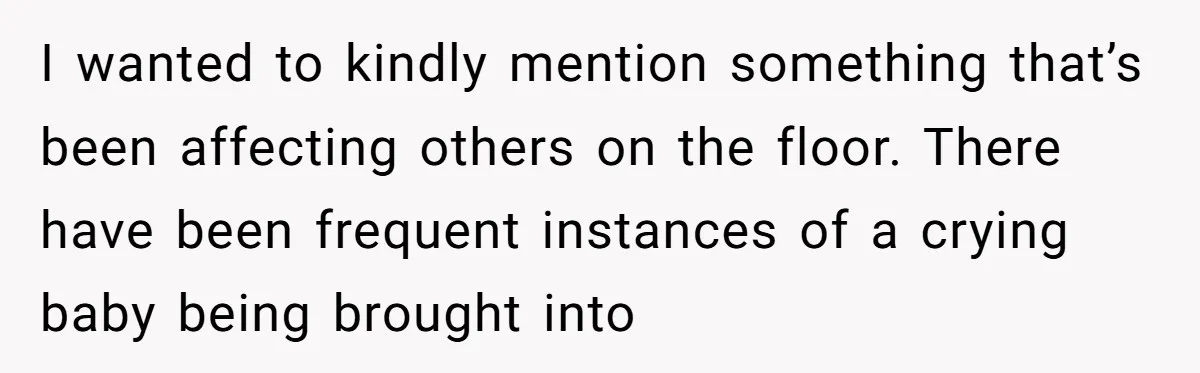 I wanted to kindly mention something that’s been affecting others on the floor. There have been frequent instances of a crying baby being brought into