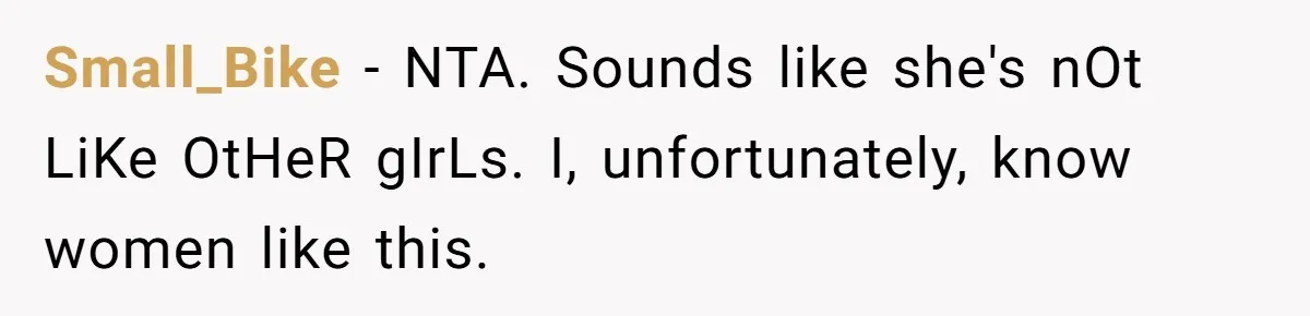 Small_Bike − NTA. Sounds like she's nOt LiKe OtHeR gIrLs. I, unfortunately, know women like this.