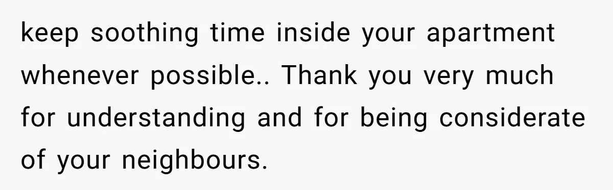 keep soothing time inside your apartment whenever possible.. Thank you very much for understanding and for being considerate of your neighbours.