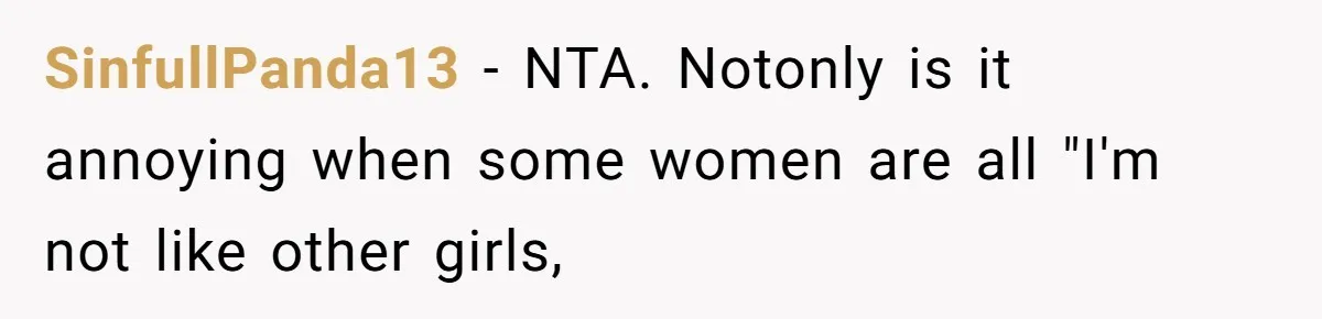 SinfullPanda13 − NTA. Notonly is it annoying when some women are all "I'm not like other girls,