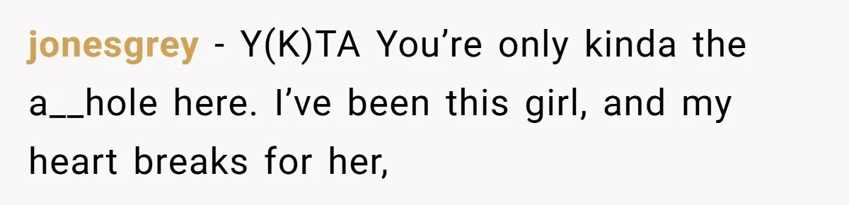 jonesgrey − Y(K)TA You’re only kinda the a__hole here. I’ve been this girl, and my heart breaks for her,
