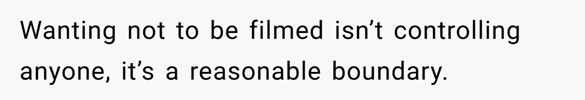 Wanting not to be filmed isn’t controlling anyone, it’s a reasonable boundary.