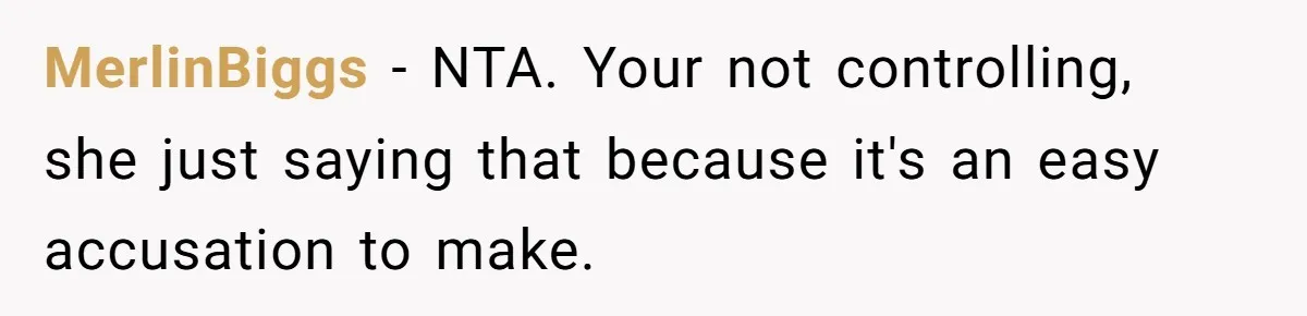 MerlinBiggs - NTA. Your not controlling, she just saying that because it's an easy accusation to make.