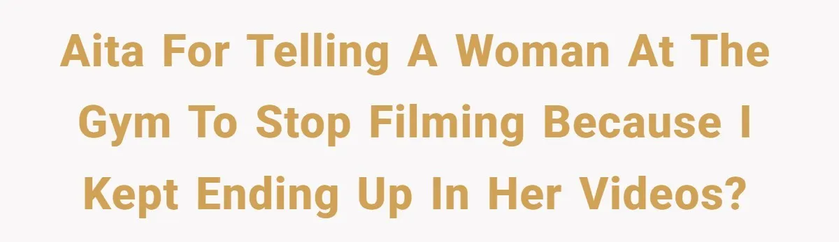 AITA for telling a woman at the gym to stop filming because I kept ending up in her videos?