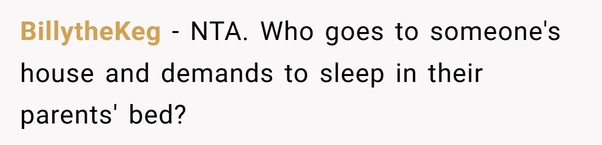 BillytheKeg - NTA. Who goes to someone's house and demands to sleep in their parents' bed?