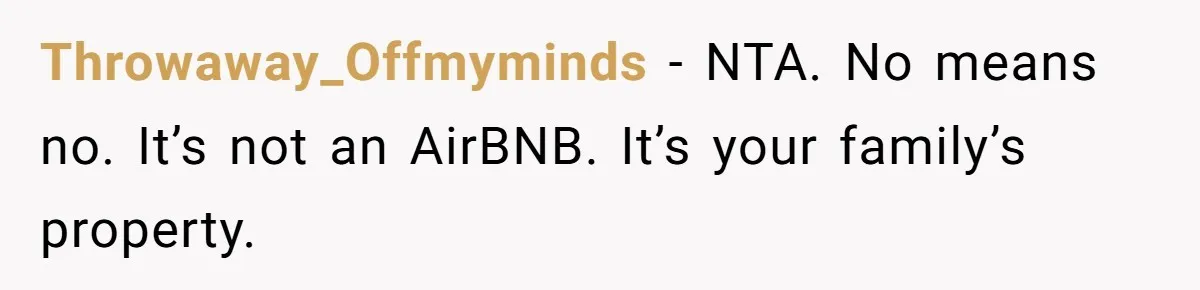 Throwaway_Offmyminds - NTA. No means no. It’s not an AirBNB. It’s your family’s property.