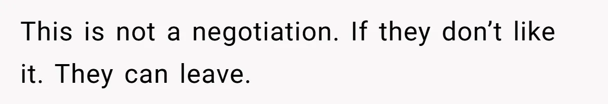 This is not a negotiation. If they don’t like it. They can leave.