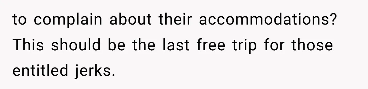 to complain about their accommodations? This should be the last free trip for those entitled jerks.