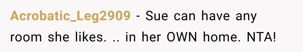Acrobatic_Leg2909 - Sue can have any room she likes. .. in her OWN home. NTA!